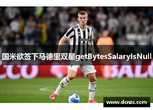 国米欲签下马德里双星getBytesSalaryIsNull
