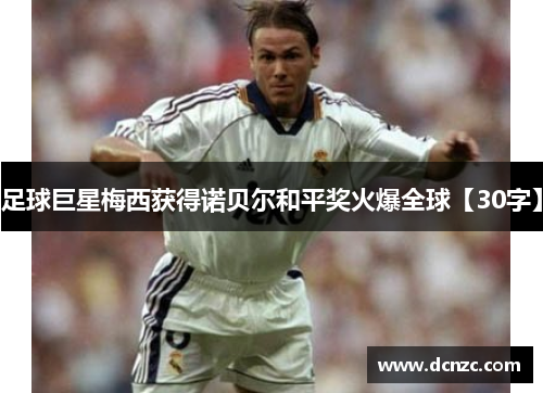 足球巨星梅西获得诺贝尔和平奖火爆全球【30字】