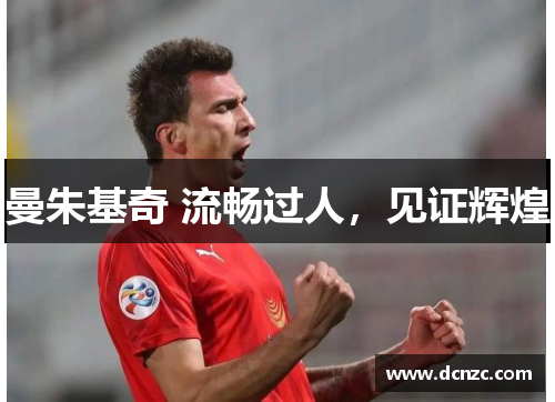 曼朱基奇 流畅过人，见证辉煌